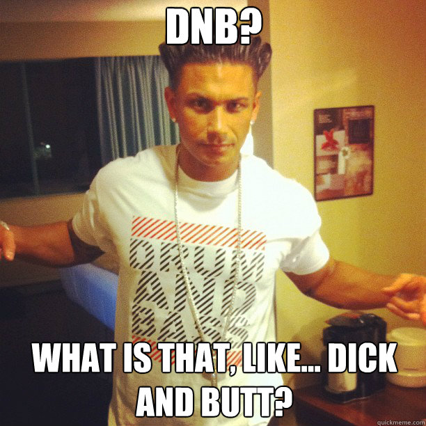 DnB? What is that, like... dick and butt? - DnB? What is that, like... dick and butt?  Drum and Bass DJ Pauly D