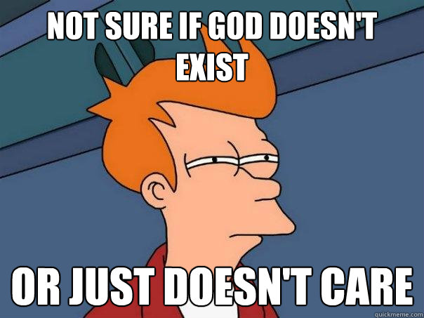 Not sure if god doesn't exist or just doesn't care - Not sure if god doesn't exist or just doesn't care  Futurama Fry