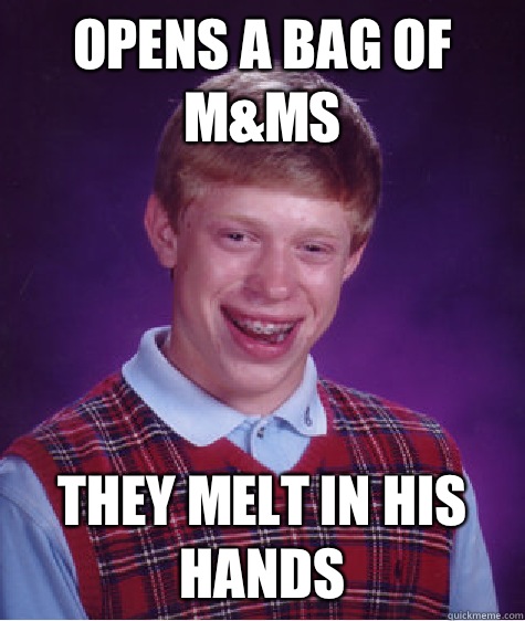 Opens a bag of M&Ms They melt in his hands  Bad Luck Brian