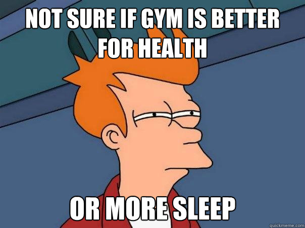 Not sure if gym is better for health or more sleep  Futurama Fry