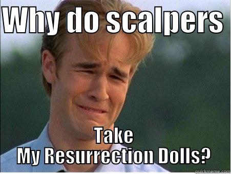 WHY DO SCALPERS  TAKE MY RESURRECTION DOLLS? 1990s Problems