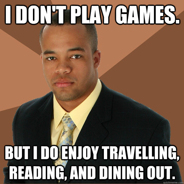 I don't play games. But I do enjoy travelling, reading, and dining out.  Successful Black Man