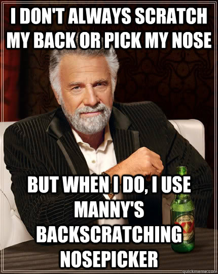 I don't always scratch my back or pick my nose but when I do, I use manny's backscratching nosepicker - I don't always scratch my back or pick my nose but when I do, I use manny's backscratching nosepicker  The Most Interesting Man In The World