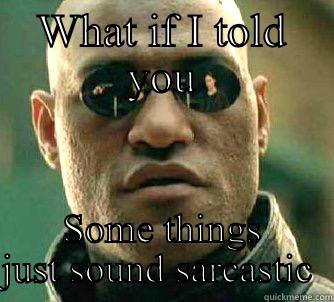 Sarcasm that's not - WHAT IF I TOLD YOU SOME THINGS JUST SOUND SARCASTIC  Matrix Morpheus