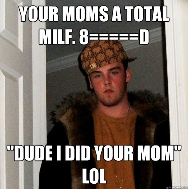 YOUR MOMS a total milf. 8=====D 