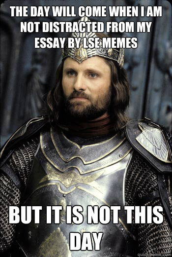 The day will come when I am not distracted from my essay by LSE memes But it is not this day  