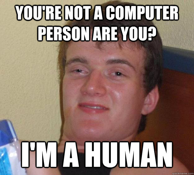 You're not a computer person are you? I'm a human - You're not a computer person are you? I'm a human  10 Guy