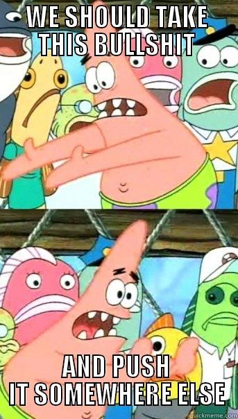 Patrick pushes bullshit - WE SHOULD TAKE THIS BULLSHIT AND PUSH IT SOMEWHERE ELSE Push it somewhere else Patrick