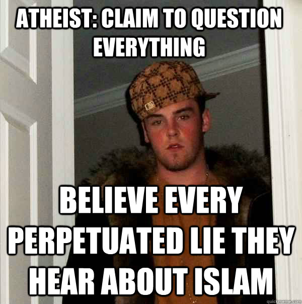 Atheist: Claim to question everything believe every perpetuated lie they hear about Islam  Scumbag Steve