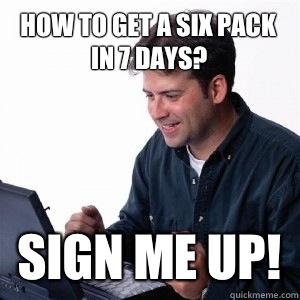 How to get a six pack in 7 days? Sign me up!  Lonely Computer Guy