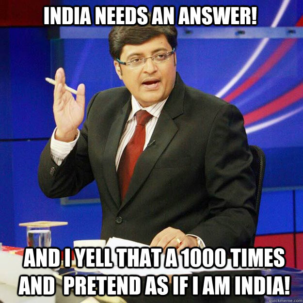 INDIA NEEDS AN ANSWER! And I yell that a 1000 times and  pretend as if I am India! - INDIA NEEDS AN ANSWER! And I yell that a 1000 times and  pretend as if I am India!  ArnabMeme