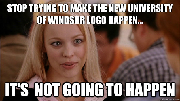 Stop trying to make the new University of Windsor logo happen... It's  NOT GOING TO HAPPEN - Stop trying to make the new University of Windsor logo happen... It's  NOT GOING TO HAPPEN  Stop trying to make happen Rachel McAdams