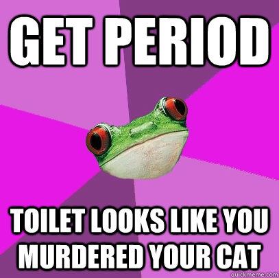 get period toilet looks like you murdered your cat  Foul Bachelorette Frog