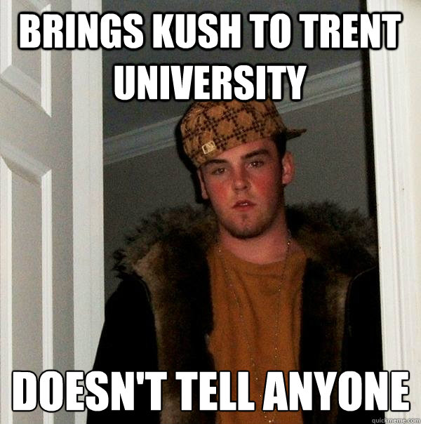 Brings Kush To Trent University Doesn't Tell Anyone
 - Brings Kush To Trent University Doesn't Tell Anyone
  Scumbag Steve