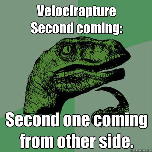 Velocirapture
Second coming: Second one coming from other side. - Velocirapture
Second coming: Second one coming from other side.  Philosoraptor