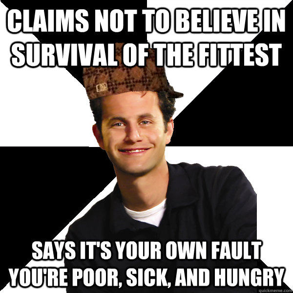 claims not to believe in survival of the fittest says it's your own fault you're poor, sick, and hungry  Scumbag Christian