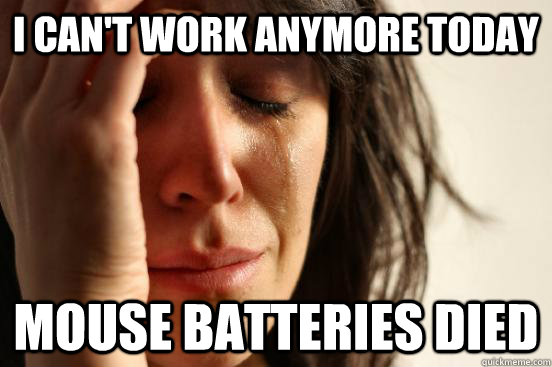 i can't work anymore today mouse batteries died - i can't work anymore today mouse batteries died  First World Problems