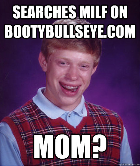 searches milf on bootybullseye.com mom?  Bad Luck Brian