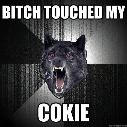 bitch touched my cokie  Insanity Wolf