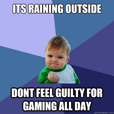 its raining outside dont feel guilty for gaming all day  Success Kid