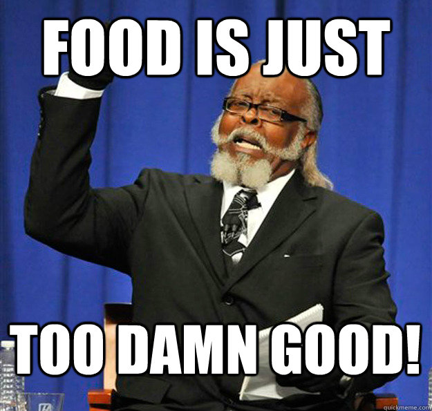 Food is just too damn good! - Food is just too damn good!  Jimmy McMillan