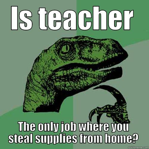 Teachers and supplies - IS TEACHER THE ONLY JOB WHERE YOU STEAL SUPPLIES FROM HOME? Philosoraptor