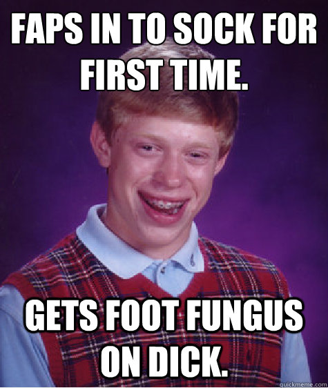 Faps in to sock for first time. Gets foot fungus on dick.  Bad Luck Brian