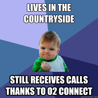 Lives in the countryside Still receives calls thanks to O2 Connect  Success Kid