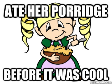 Ate her porridge before it was cool  Hipster Goldilocks