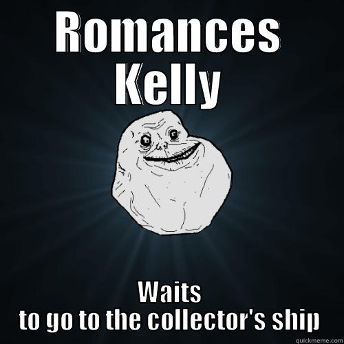 ROMANCES KELLY WAITS TO GO TO THE COLLECTOR'S SHIP Forever Alone