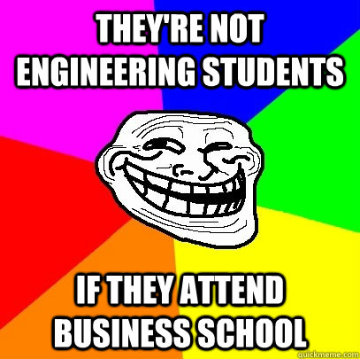 They're not engineering students if they attend business school  Troll Face