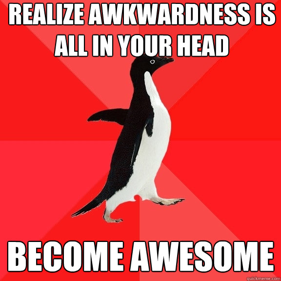 realize awkwardness is all in your head become awesome  Socially Awesome Penguin