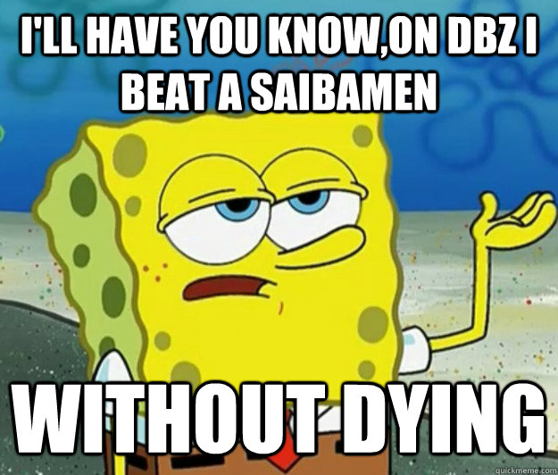 I'll have you know,on dbz I beat a saibamen   without dying - I'll have you know,on dbz I beat a saibamen   without dying  Tough Spongebob