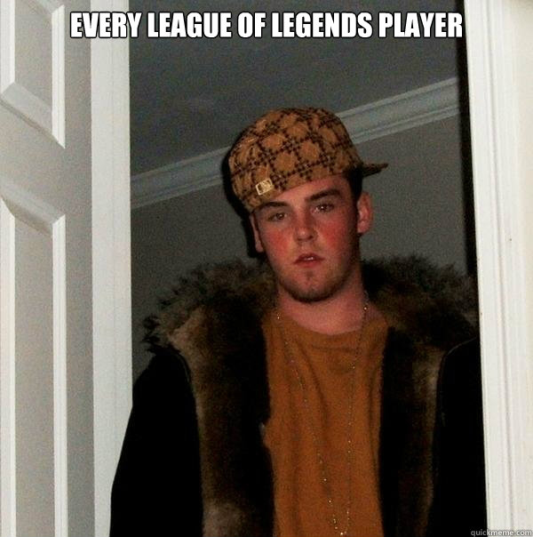 Every League of Legends player   Scumbag Steve