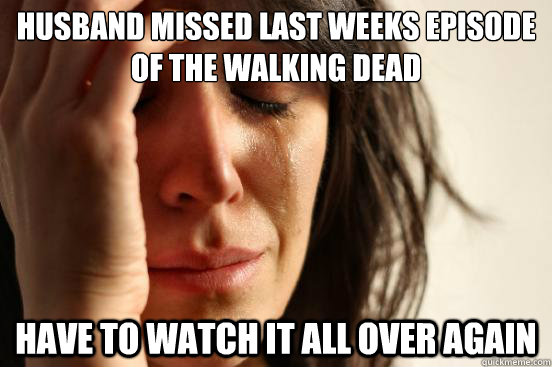 Husband missed last weeks episode of the walking dead have to watch it all over again  First World Problems