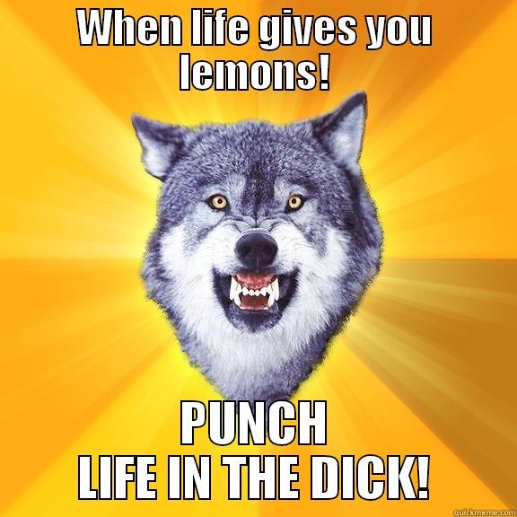 WHEN LIFE GIVES YOU LEMONS! PUNCH LIFE IN THE DICK! Courage Wolf