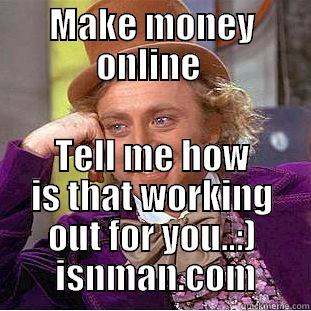 MAKE MONEY ONLINE  TELL ME HOW IS THAT WORKING OUT FOR YOU..:)  ISNMAN.COM Creepy Wonka