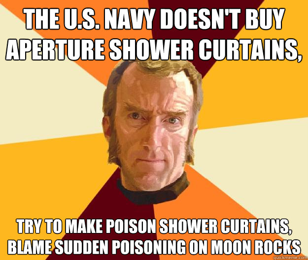 the u.s. navy doesn't buy aperture shower curtains, try to make poison shower curtains, blame sudden poisoning on moon rocks - the u.s. navy doesn't buy aperture shower curtains, try to make poison shower curtains, blame sudden poisoning on moon rocks  Cave Johnson