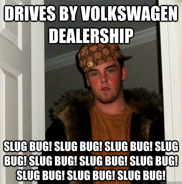 Drives By Volkswagen Dealership Slug Bug! Slug Bug! Slug Bug! Slug Bug! Slug Bug! Slug Bug! Slug Bug! Slug Bug! Slug Bug! Slug Bug!   Scumbag Steve