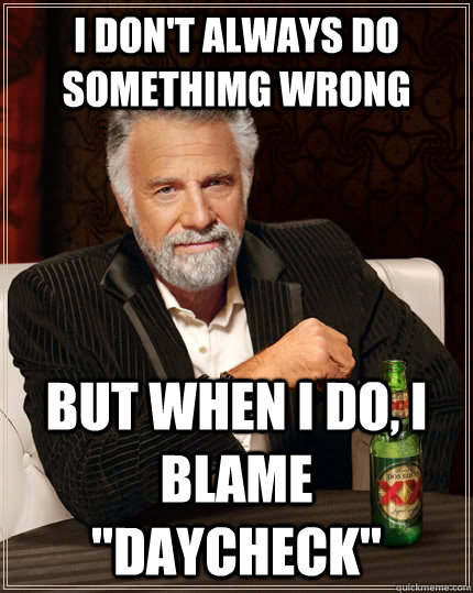 I don't always do somethimg wrong but when I do, i blame 