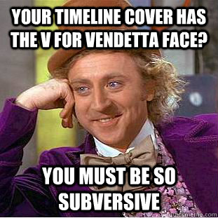 your timeline cover has the v for vendetta face? you must be so subversive - your timeline cover has the v for vendetta face? you must be so subversive  Condescending Wonka