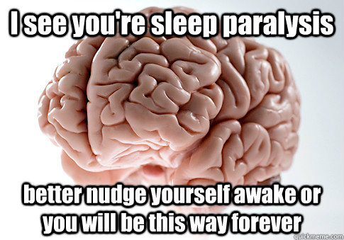 I see you're sleep paralysis  better nudge yourself awake or you will be this way forever - I see you're sleep paralysis  better nudge yourself awake or you will be this way forever  Scumbag Brain