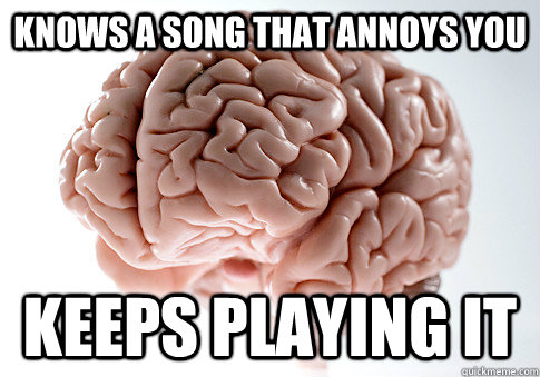 KNOWS A SONG THAT ANNOYS YOU KEEPS PLAYING IT   Scumbag Brain