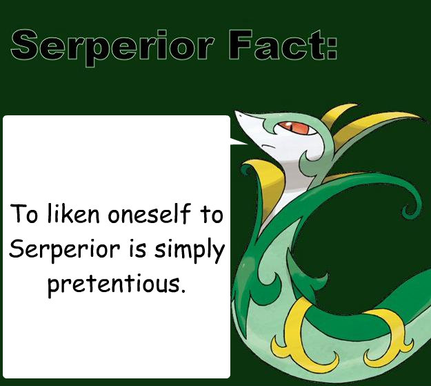 To liken oneself to Serperior is simply pretentious. - To liken oneself to Serperior is simply pretentious.  Serperior Facts