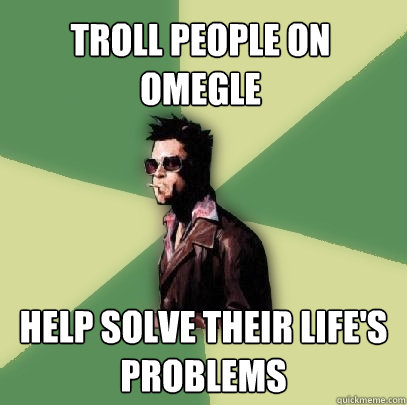 Troll people on Omegle Help solve their life's problems  Helpful Tyler Durden