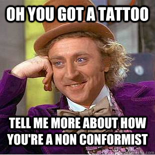 Oh you got a tattoo Tell me more about how you're a non conformist - Oh you got a tattoo Tell me more about how you're a non conformist  Condescending Wonka
