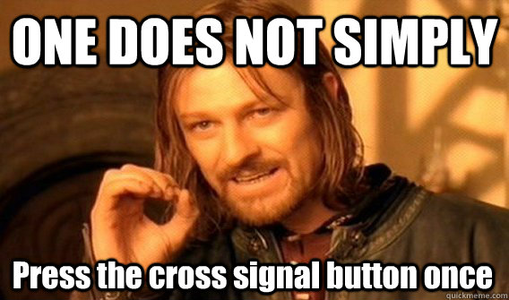 ONE DOES NOT SIMPLY Press the cross signal button once  One Does Not Simply