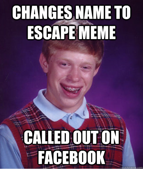 Changes name to escape meme Called out on Facebook   Bad Luck Brian