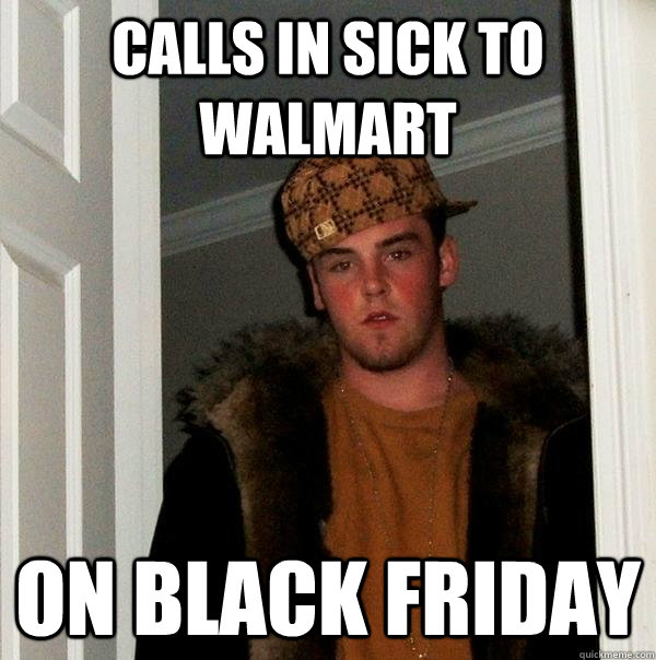 calls in sick to walmart on black friday  Scumbag Steve