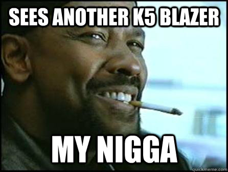 Sees Another K5 Blazer my nigga  Mah Nigga Denzel